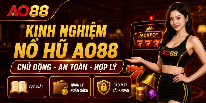 Kinh nghiệm trải nghiệm Nổ hũ AO88 an toàn và chủ động